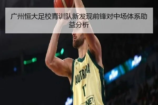 广州恒大足校青训队新发现前锋对中场体系助益分析